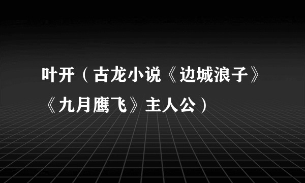 叶开（古龙小说《边城浪子》《九月鹰飞》主人公）