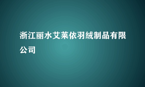 浙江丽水艾莱依羽绒制品有限公司