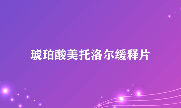 琥珀酸美托洛尔缓释片