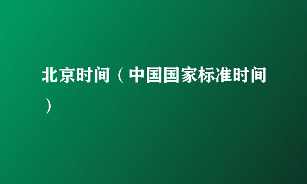 北京时间(中国国家标准时间)