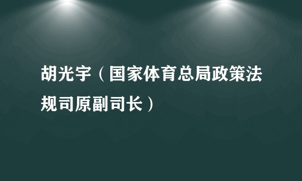 胡光宇（国家体育总局政策法规司原副司长）