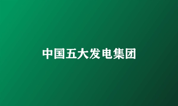 中国五大发电集团