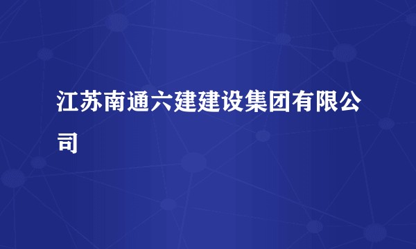江苏南通六建建设集团有限公司