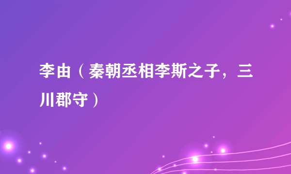 李由（秦朝丞相李斯之子，三川郡守）