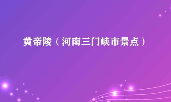 黄帝陵（河南三门峡市景点）