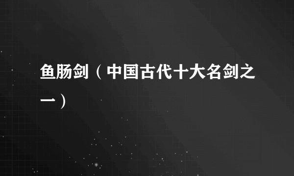 鱼肠剑（中国古代十大名剑之一）