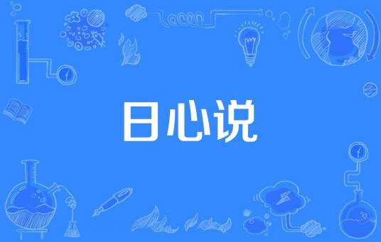 日心说（关于天体运动的和地心说相对立的学说）