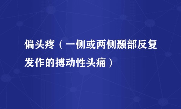 偏头疼（一侧或两侧颞部反复发作的搏动性头痛）