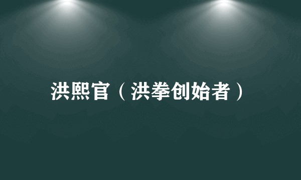 洪熙官(洪拳创始者)