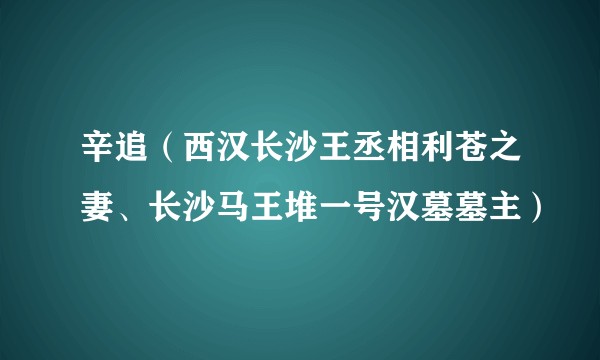 辛追(西汉长沙王丞相利苍之妻、长沙马王堆一号汉墓墓主)