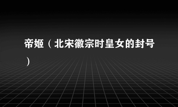 帝姬(北宋徽宗时皇女的封号)