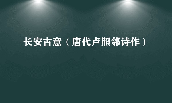 长安古意（唐代卢照邻诗作）