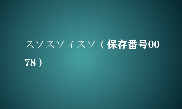 スソスソィスソ（保存番号0078）