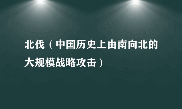 北伐（中国历史上由南向北的大规模战略攻击）