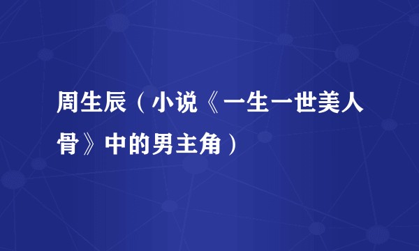 周生辰（小说《一生一世美人骨》中的男主角）