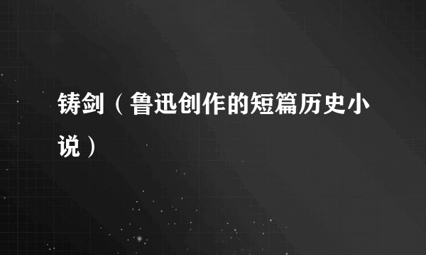 铸剑（鲁迅创作的短篇历史小说）