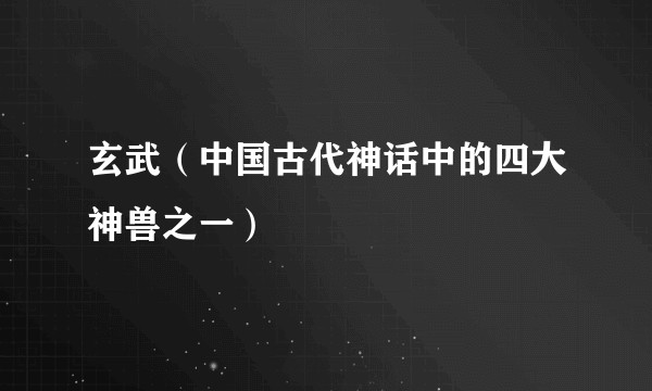 玄武(中国古代神话中的四大神兽之一)