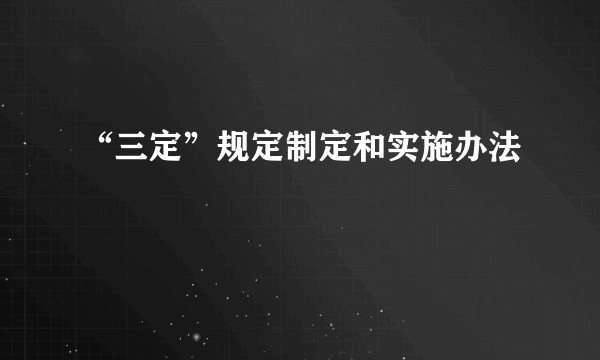 “三定”规定制定和实施办法