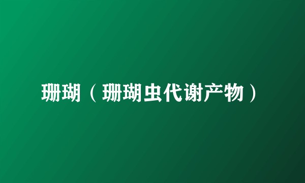 珊瑚（珊瑚虫代谢产物）