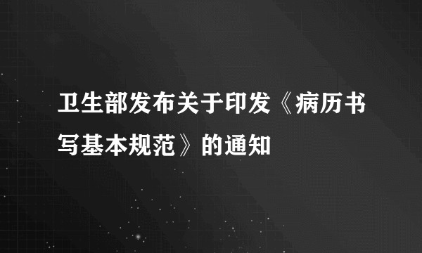 卫生部发布关于印发《病历书写基本规范》的通知