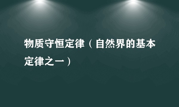 物质守恒定律（自然界的基本定律之一）