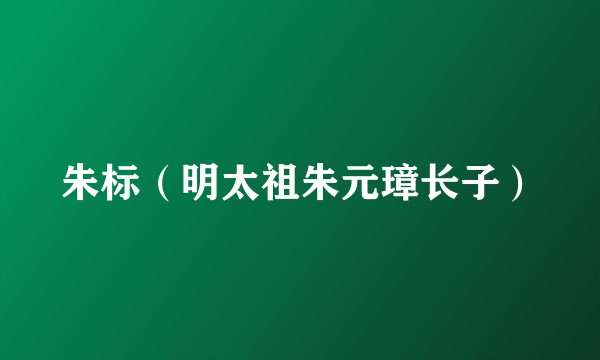 朱标（明太祖朱元璋长子）