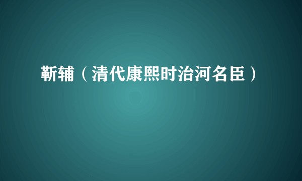 靳辅（清代康熙时治河名臣）