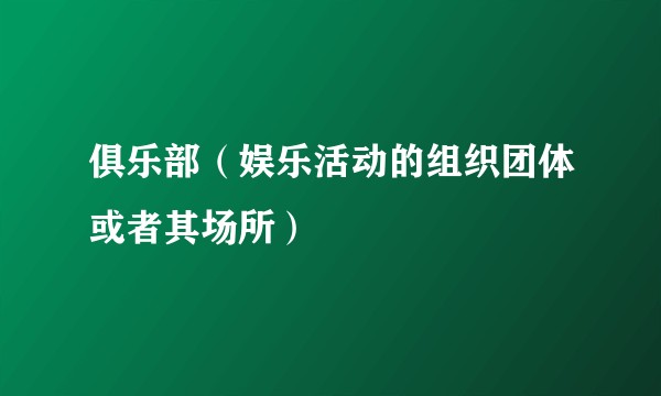 俱乐部（娱乐活动的组织团体或者其场所）