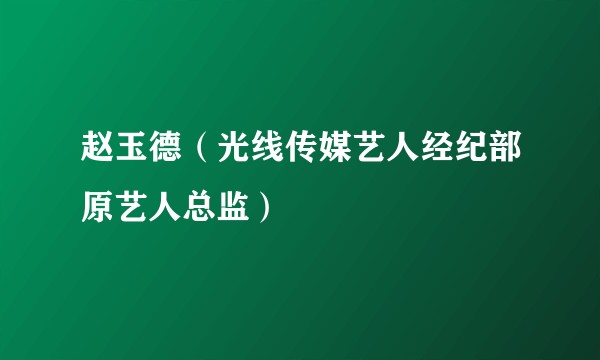 赵玉德（光线传媒艺人经纪部原艺人总监）