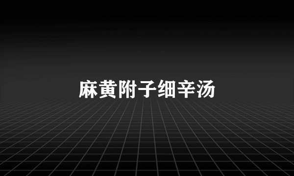麻黄附子细辛汤