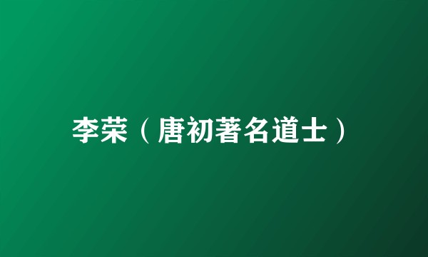 李荣（唐初著名道士）