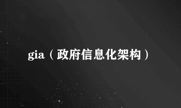 gia（政府信息化架构）