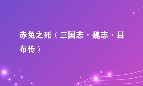 赤兔之死（三国志·魏志·吕布传）