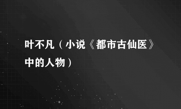 叶不凡（小说《都市古仙医》中的人物）