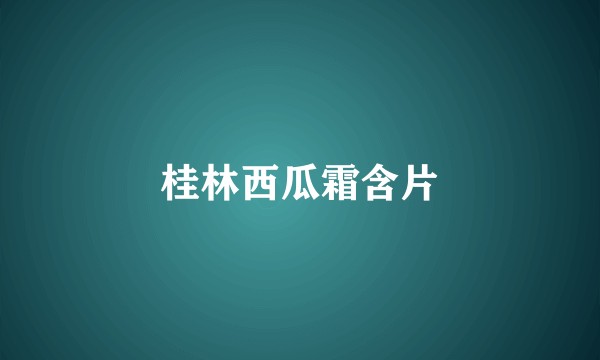 桂林西瓜霜含片