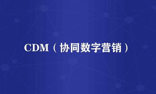 CDM（协同数字营销）