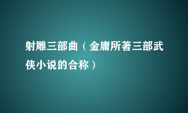 射雕三部曲（金庸所著三部武侠小说的合称）