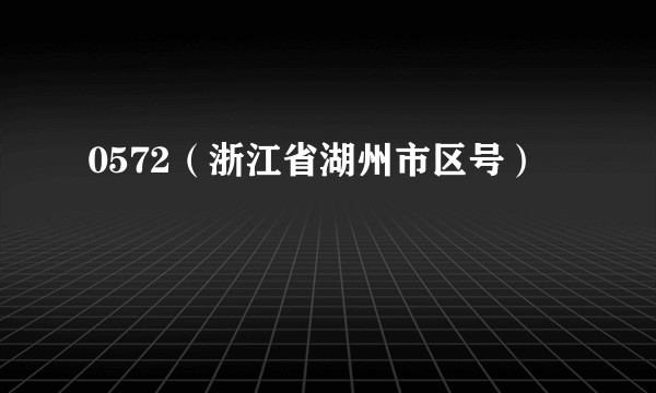 0572（浙江省湖州市区号）