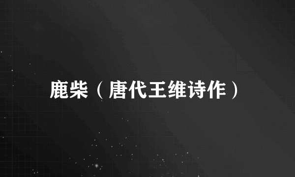 鹿柴（唐代王维诗作）