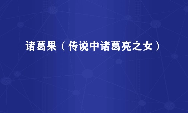 诸葛果（传说中诸葛亮之女）