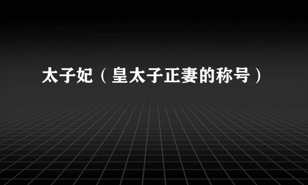太子妃(皇太子正妻的称号)