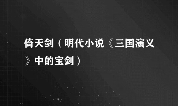 倚天剑（明代小说《三国演义》中的宝剑）
