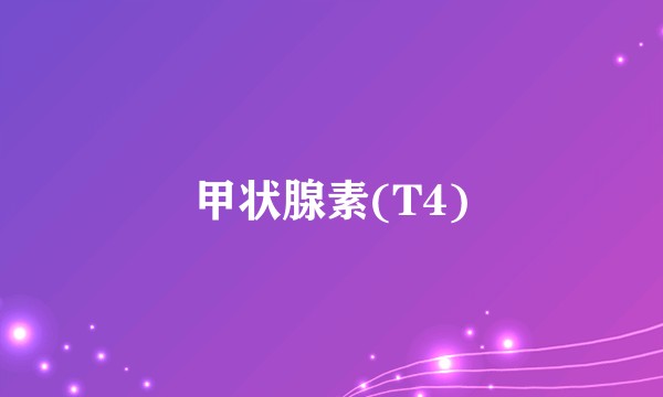 甲状腺素(T4)