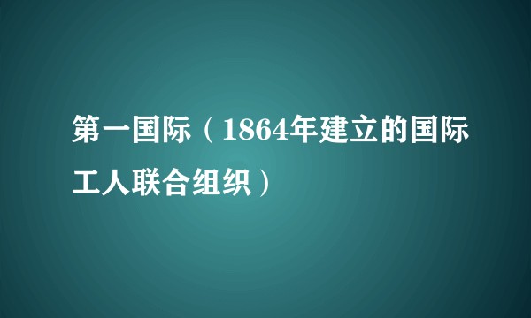 第一国际（1864年建立的国际工人联合组织）