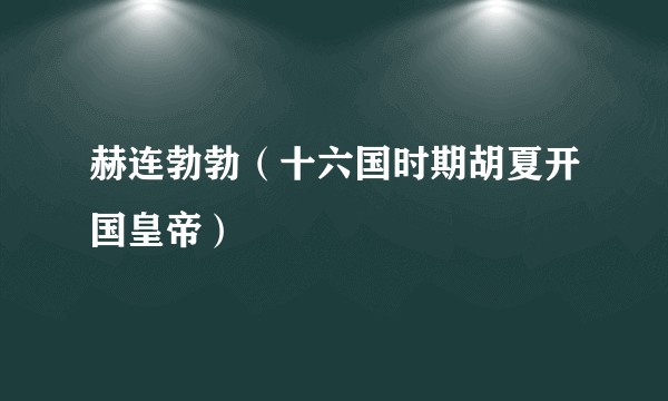 赫连勃勃(十六国时期胡夏开国皇帝)