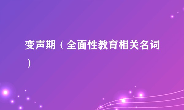 变声期(全面性教育相关名词)