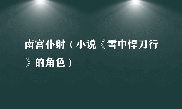 南宫仆射（小说《雪中悍刀行》的角色）