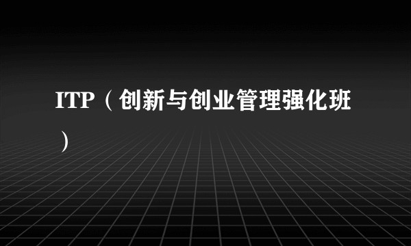 ITP(创新与创业管理强化班)