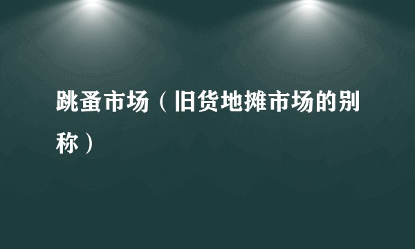 跳蚤市场（旧货地摊市场的别称）