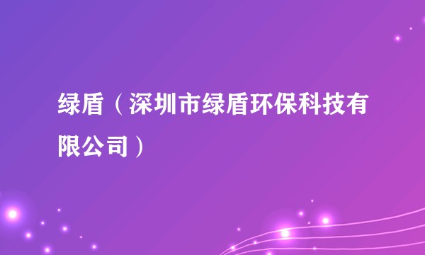 绿盾（深圳市绿盾环保科技有限公司）